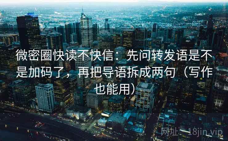 微密圈快读不快信：先问转发语是不是加码了，再把导语拆成两句（写作也能用）