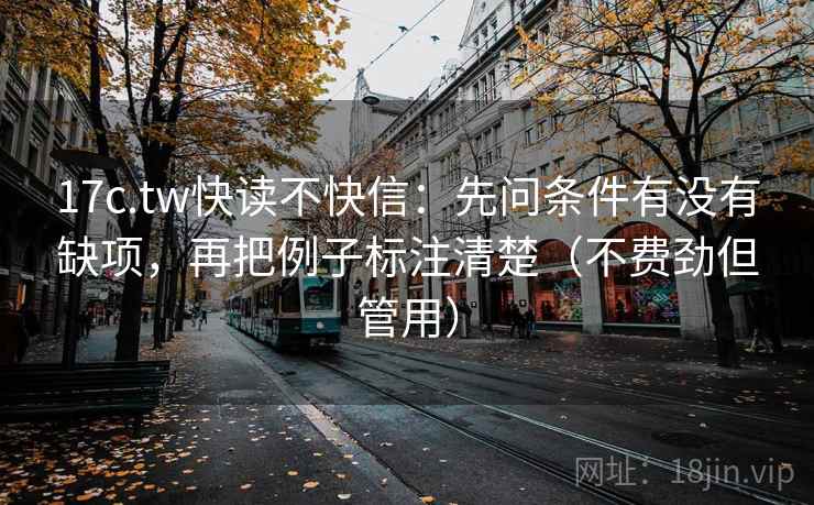 17c.tw快读不快信：先问条件有没有缺项，再把例子标注清楚（不费劲但管用）
