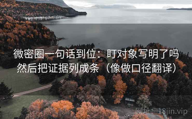微密圈一句话到位：盯对象写明了吗然后把证据列成条（像做口径翻译）