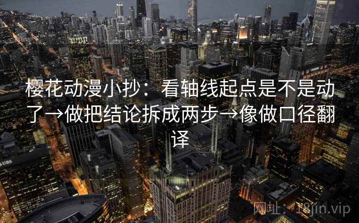 樱花动漫小抄：看轴线起点是不是动了→做把结论拆成两步→像做口径翻译