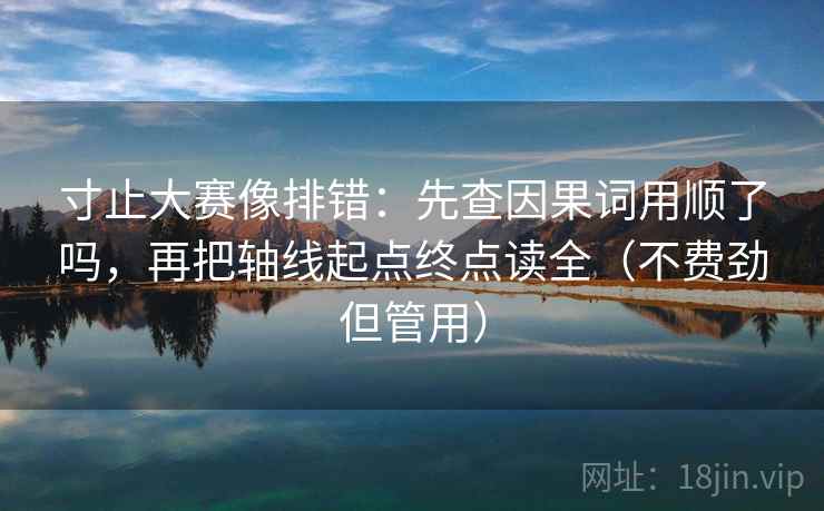 寸止大赛像排错：先查因果词用顺了吗，再把轴线起点终点读全（不费劲但管用）