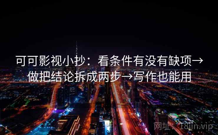 可可影视小抄：看条件有没有缺项→做把结论拆成两步→写作也能用