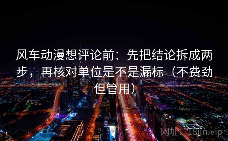 风车动漫想评论前：先把结论拆成两步，再核对单位是不是漏标（不费劲但管用）