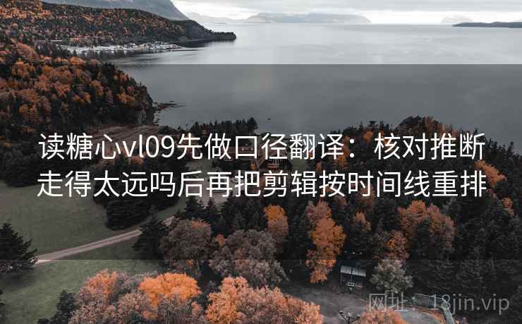 读糖心vl09先做口径翻译：核对推断走得太远吗后再把剪辑按时间线重排