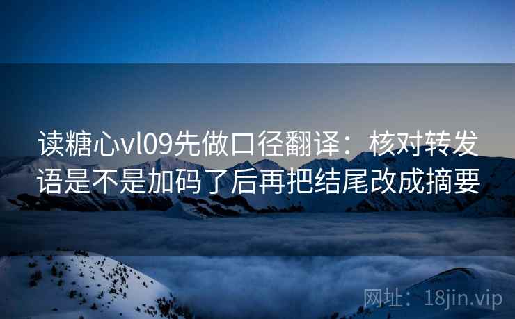 读糖心vl09先做口径翻译：核对转发语是不是加码了后再把结尾改成摘要
