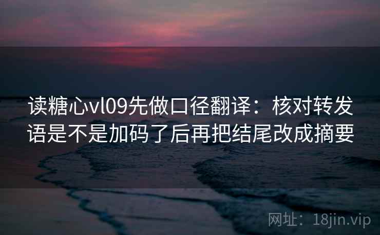 读糖心vl09先做口径翻译：核对转发语是不是加码了后再把结尾改成摘要