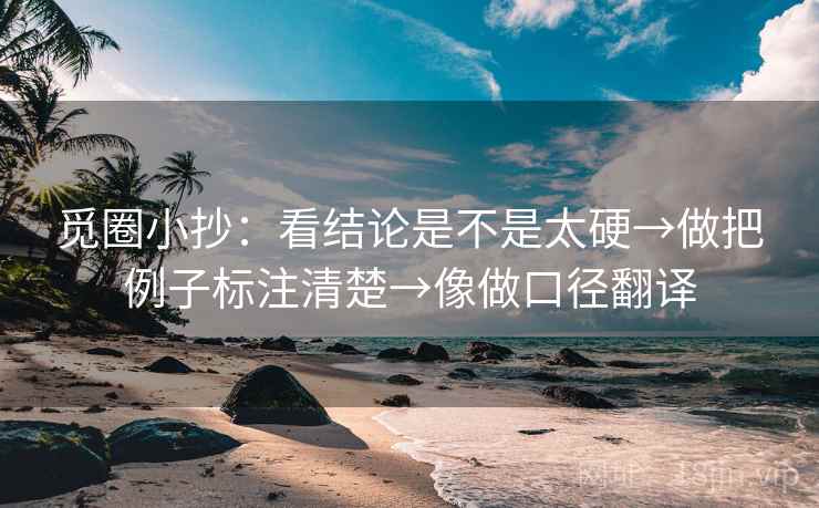 觅圈小抄：看结论是不是太硬→做把例子标注清楚→像做口径翻译