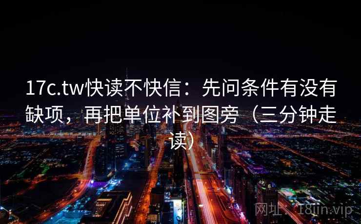 17c.tw快读不快信：先问条件有没有缺项，再把单位补到图旁（三分钟走读）