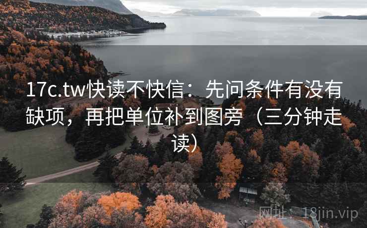 17c.tw快读不快信：先问条件有没有缺项，再把单位补到图旁（三分钟走读）