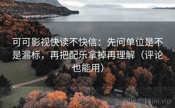 可可影视快读不快信：先问单位是不是漏标，再把配乐拿掉再理解（评论也能用）