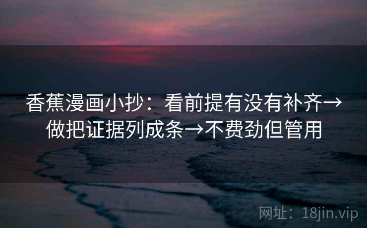 香蕉漫画小抄：看前提有没有补齐→做把证据列成条→不费劲但管用