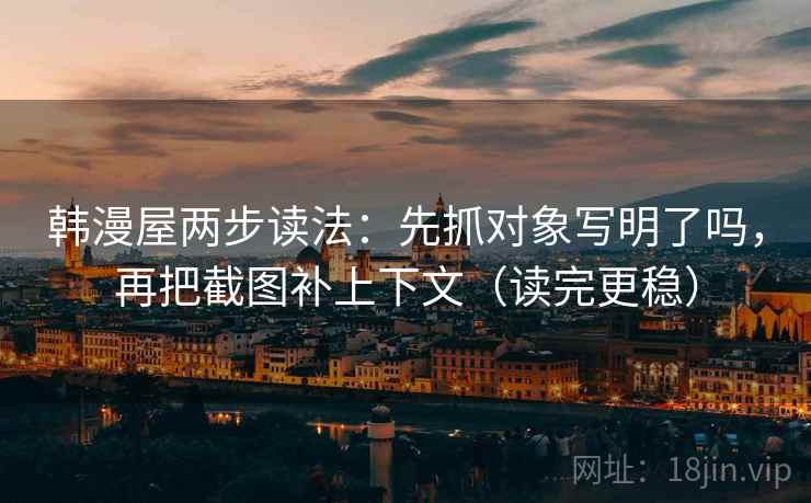 韩漫屋两步读法：先抓对象写明了吗，再把截图补上下文（读完更稳）