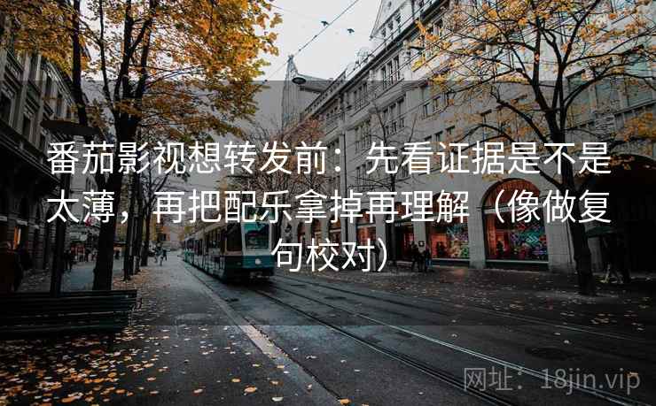 番茄影视想转发前：先看证据是不是太薄，再把配乐拿掉再理解（像做复句校对）