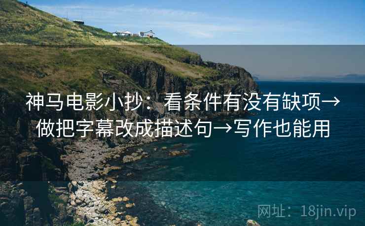 神马电影小抄：看条件有没有缺项→做把字幕改成描述句→写作也能用