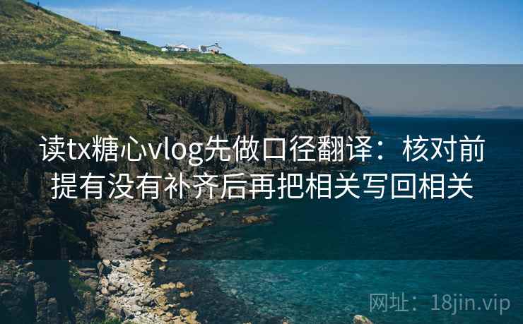 读tx糖心vlog先做口径翻译：核对前提有没有补齐后再把相关写回相关