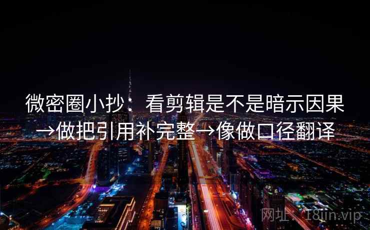 微密圈小抄：看剪辑是不是暗示因果→做把引用补完整→像做口径翻译