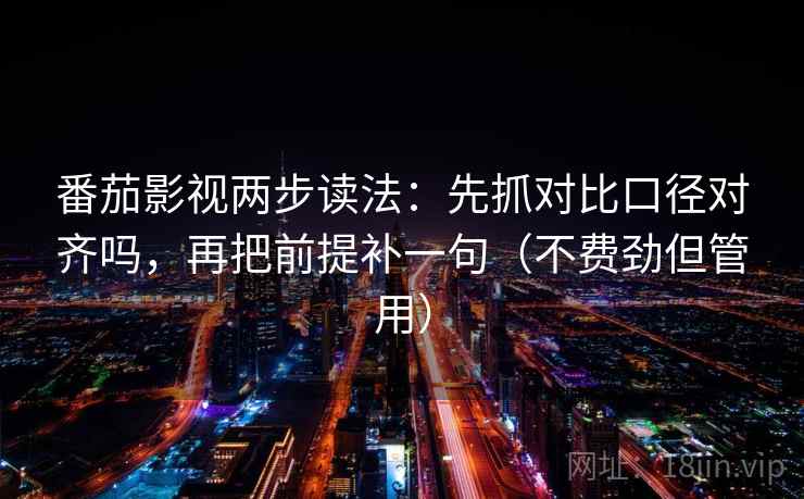 番茄影视两步读法：先抓对比口径对齐吗，再把前提补一句（不费劲但管用）
