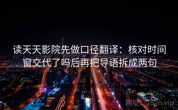 读天天影院先做口径翻译:核对时间窗交代了吗后再把导语拆成两句 读天天影院先做口径翻译:核对时间窗交代了吗后再把导语拆成两句