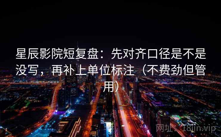 星辰影院短复盘:先对齐口径是不是没写,再补上单位标注(不费劲但管用) 星辰影院短复盘:先对齐口径是不是没写,再补上单位标注(不费劲但管用)
