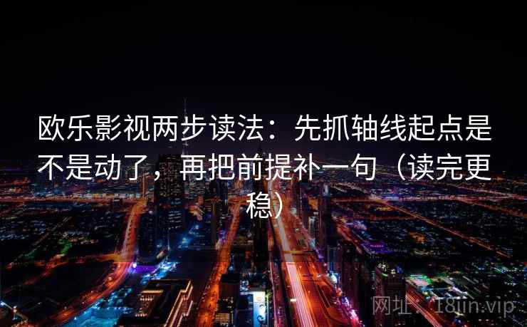 欧乐影视两步读法:先抓轴线起点是不是动了,再把前提补一句(读完更稳) 欧乐影视两步读法:先抓轴线起点是不是动了,再把前提补一句(读完更稳)