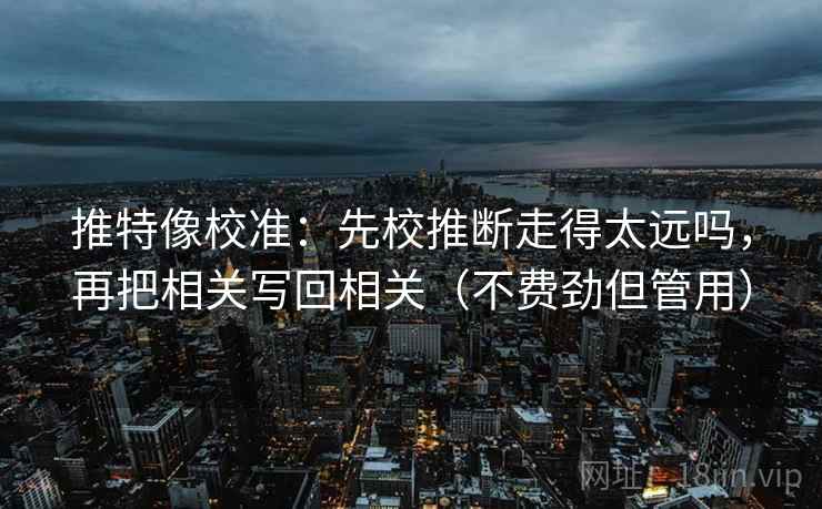 推特像校准：先校推断走得太远吗，再把相关写回相关（不费劲但管用）