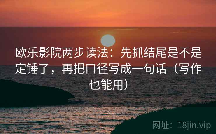 欧乐影院两步读法：先抓结尾是不是定锤了，再把口径写成一句话（写作也能用）