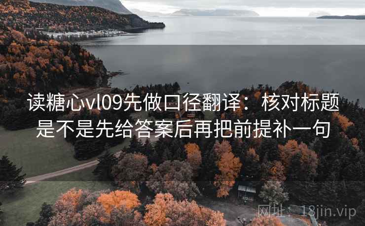 读糖心vl09先做口径翻译：核对标题是不是先给答案后再把前提补一句