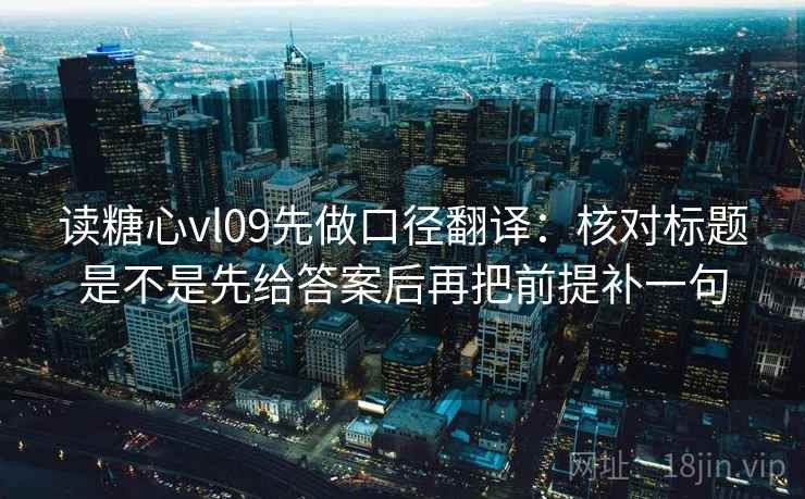 读糖心vl09先做口径翻译：核对标题是不是先给答案后再把前提补一句