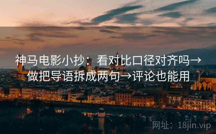 神马电影小抄：看对比口径对齐吗→做把导语拆成两句→评论也能用