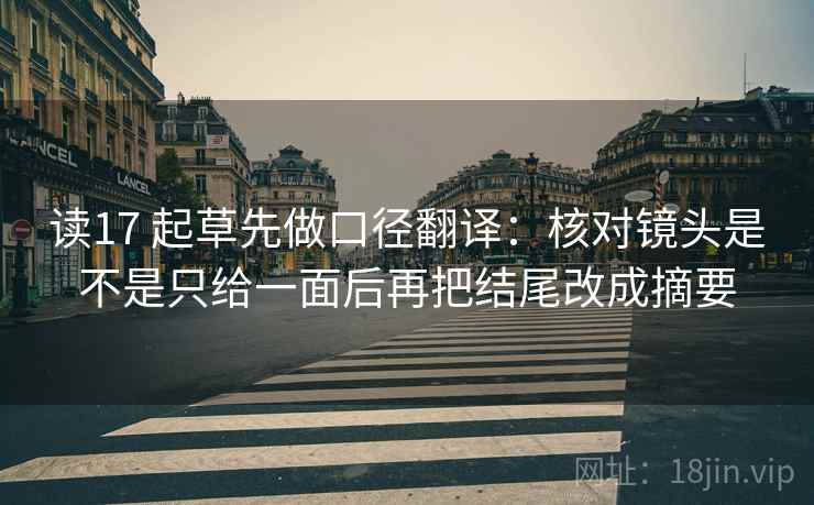 读17 起草先做口径翻译：核对镜头是不是只给一面后再把结尾改成摘要