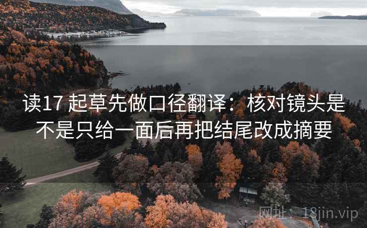 读17 起草先做口径翻译:核对镜头是不是只给一面后再把结尾改成摘要 读17 起草先做口径翻译:核对镜头是不是只给一面后再把结尾改成摘要