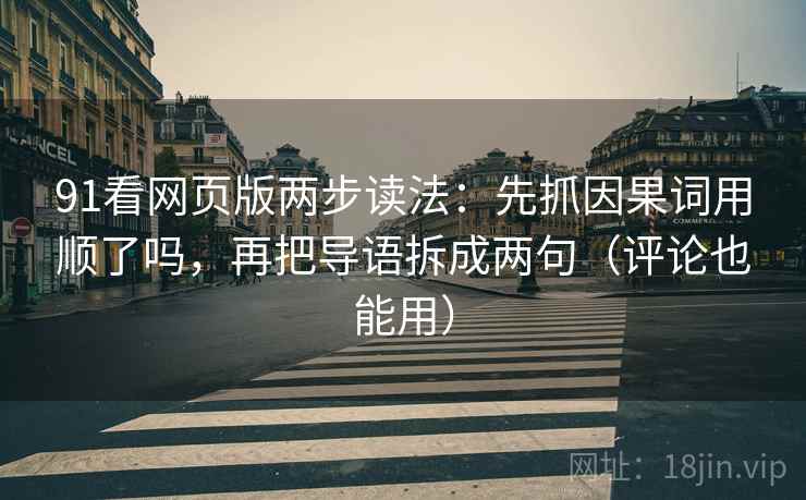 91看网页版两步读法：先抓因果词用顺了吗，再把导语拆成两句（评论也能用）