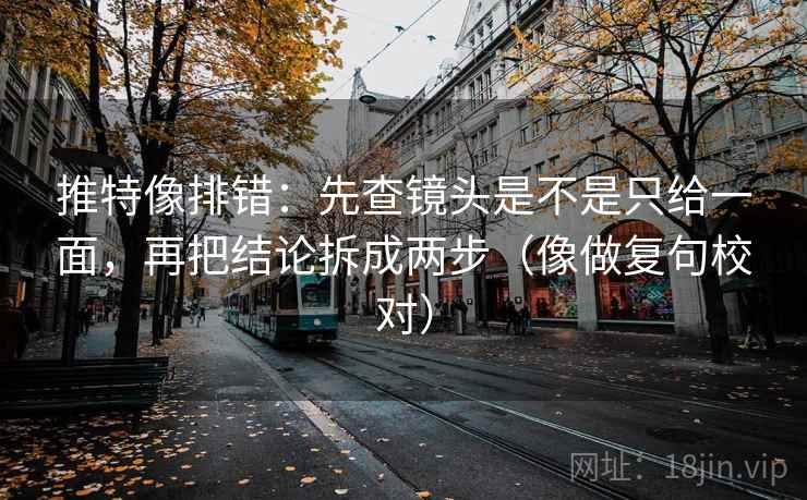 推特像排错：先查镜头是不是只给一面，再把结论拆成两步（像做复句校对）