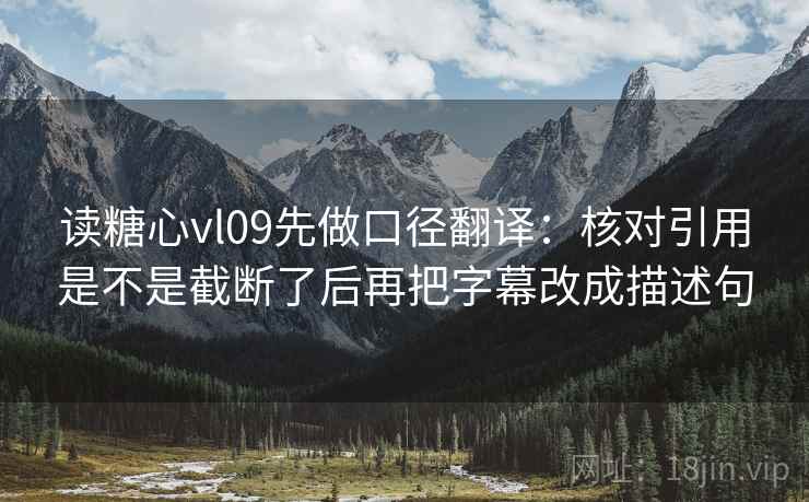读糖心vl09先做口径翻译：核对引用是不是截断了后再把字幕改成描述句