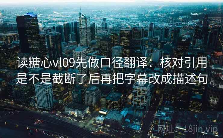 读糖心vl09先做口径翻译：核对引用是不是截断了后再把字幕改成描述句