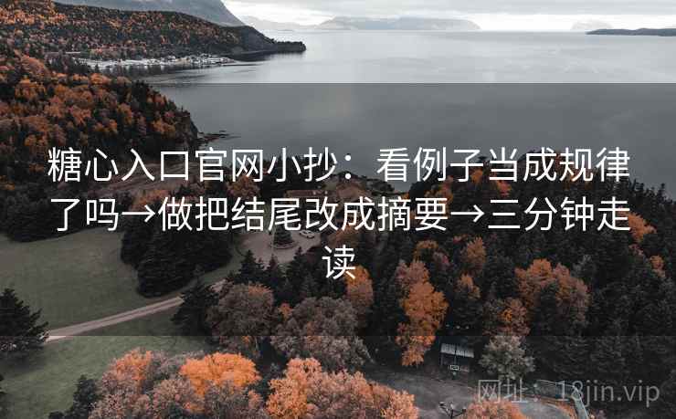 糖心入口官网小抄:看例子当成规律了吗→做把结尾改成摘要→三分钟走读 糖心入口官网小抄:看例子当成规律了吗→做把结尾改成摘要→三分钟走读