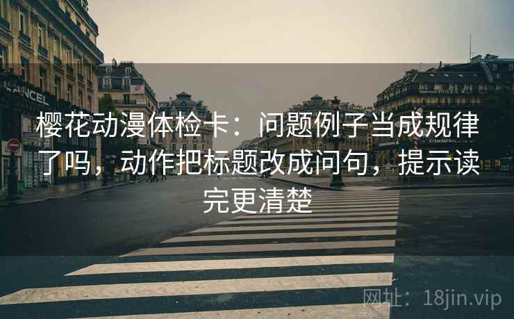 樱花动漫体检卡：问题例子当成规律了吗，动作把标题改成问句，提示读完更清楚