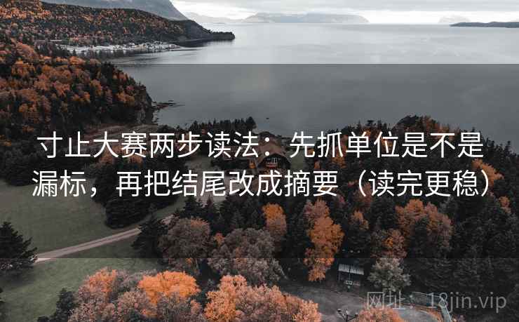 寸止大赛两步读法：先抓单位是不是漏标，再把结尾改成摘要（读完更稳）