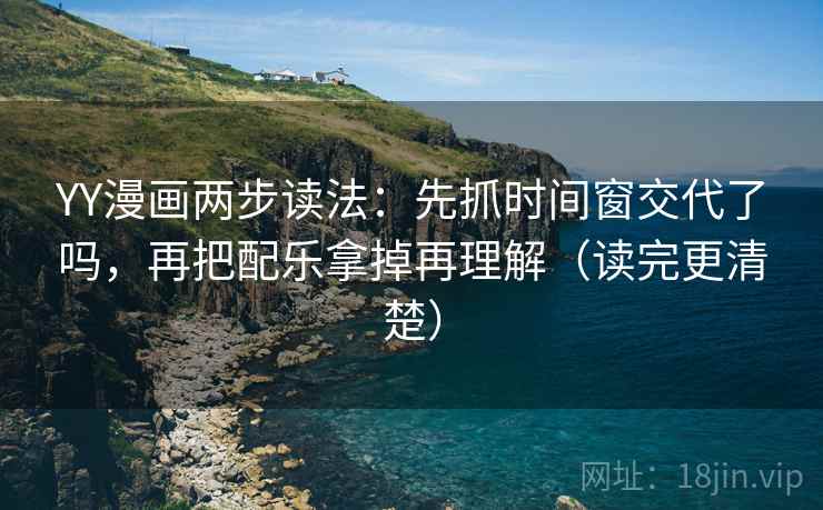 YY漫画两步读法:先抓时间窗交代了吗,再把配乐拿掉再理解(读完更清楚) YY漫画两步读法:先抓时间窗交代了吗,再把配乐拿掉再理解(读完更清楚)