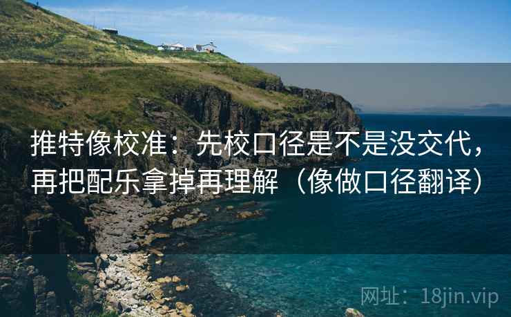 推特像校准:先校口径是不是没交代,再把配乐拿掉再理解(像做口径翻译) 推特像校准:先校口径是不是没交代,再把配乐拿掉再理解(像做口径翻译)