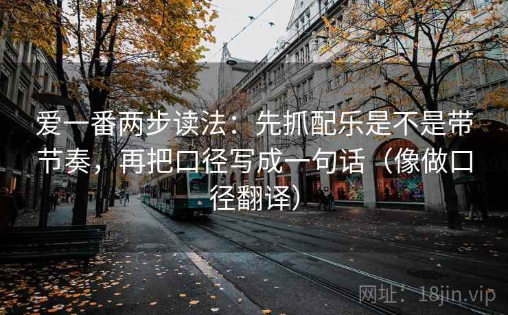爱一番两步读法：先抓配乐是不是带节奏，再把口径写成一句话（像做口径翻译）