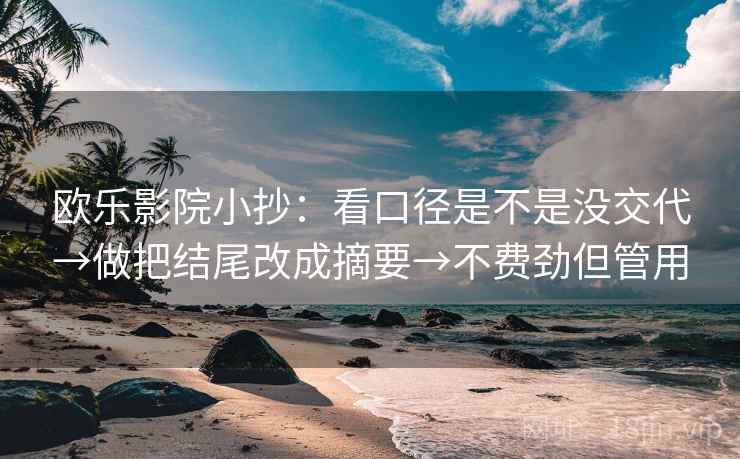 欧乐影院小抄：看口径是不是没交代→做把结尾改成摘要→不费劲但管用