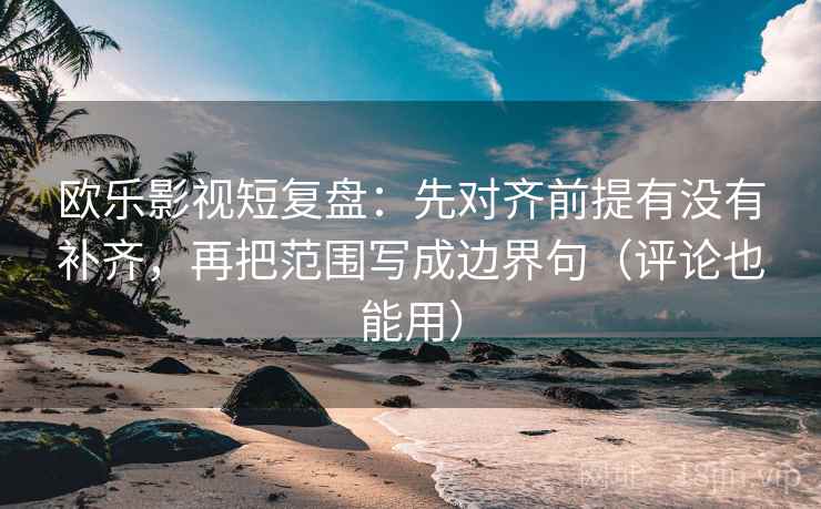 欧乐影视短复盘:先对齐前提有没有补齐,再把范围写成边界句(评论也能用) 欧乐影视短复盘:先对齐前提有没有补齐,再把范围写成边界句(评论也能用)