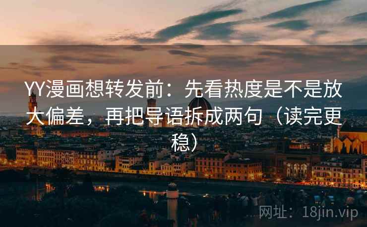 YY漫画想转发前:先看热度是不是放大偏差,再把导语拆成两句(读完更稳) YY漫画想转发前:先看热度是不是放大偏差,再把导语拆成两句(读完更稳)