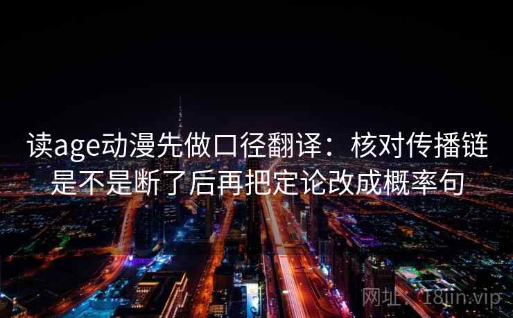 读age动漫先做口径翻译:核对传播链是不是断了后再把定论改成概率句 读age动漫先做口径翻译:核对传播链是不是断了后再把定论改成概率句
