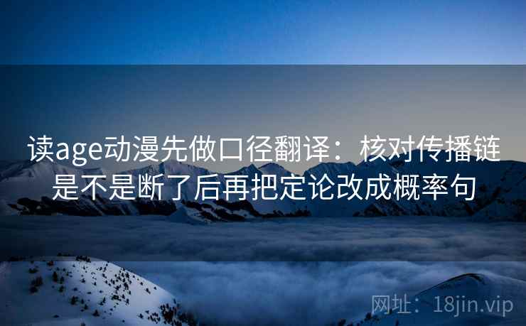 读age动漫先做口径翻译：核对传播链是不是断了后再把定论改成概率句