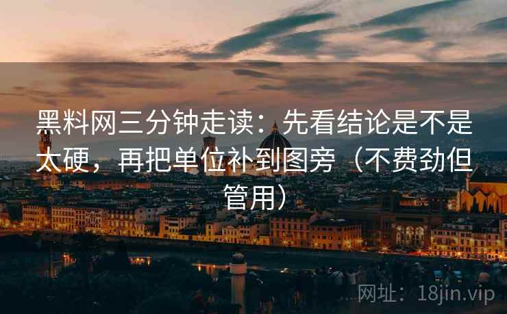 黑料网三分钟走读：先看结论是不是太硬，再把单位补到图旁（不费劲但管用）