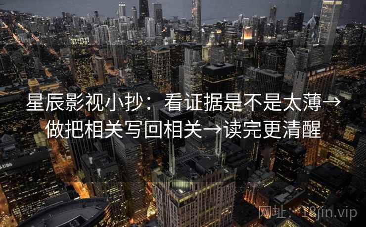 星辰影视小抄：看证据是不是太薄→做把相关写回相关→读完更清醒