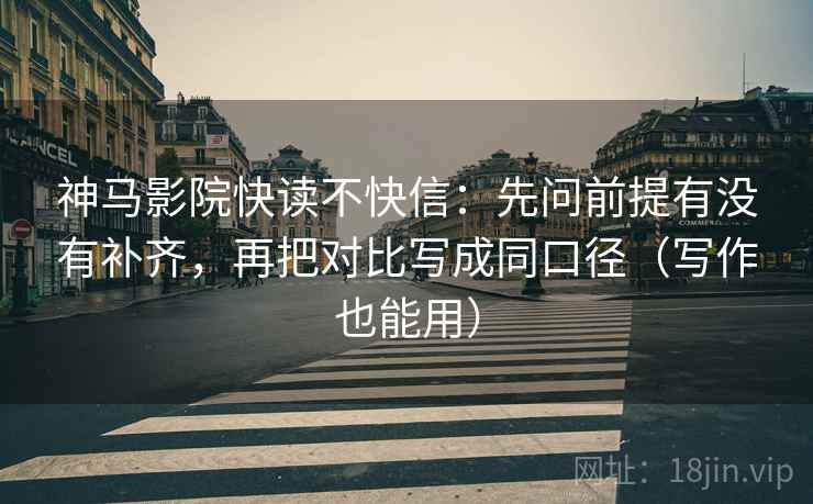 神马影院快读不快信:先问前提有没有补齐,再把对比写成同口径(写作也能用) 神马影院快读不快信:先问前提有没有补齐,再把对比写成同口径(写作也能用)