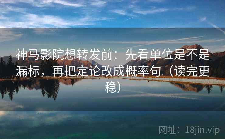 神马影院想转发前：先看单位是不是漏标，再把定论改成概率句（读完更稳）